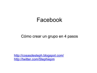   Facebook Cómo crear un grupo en 4 pasos http://cosasdesteph.blogspot.com/ http://twitter.com/Stephiepm     