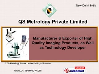 New Delhi, India




              QS Metrology Private Limited


                             Manufacturer & Exporter of High
                             Quality Imaging Products, as Well
                                as Technology Developer


© QS Metrology Private Limited, All Rights Reserved


          www.qsmetrology.com
 