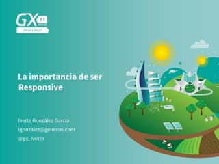 #GX24
La importancia de ser
Responsive
Ivette González García
@gx_ivette
igonzalez@genexus.com
 