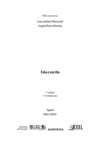 ORGANIZAÇÃO
LuizAntônioMarcuschi
AngelaPaivaDionisio
Apoio
MEC/SESU
Fala e escrita
1ª edição
1ª reimpressão
Livro Fala e escrita 050707finalgrafica.pmd 05/07/2007, 16:403
 