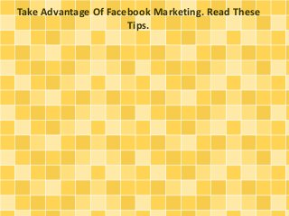 Take Advantage Of Facebook Marketing. Read These
Tips.
 