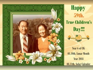 Happy
59th.
True Children’s
Day!!!
Year 6 of CIG
01.10th. Lunar Month
Year 2018
08.11th. Solar Calender
 