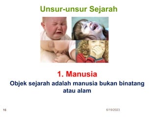 Unsur-unsur Sejarah
1. Manusia
Objek sejarah adalah manusia bukan binatang
atau alam
6/19/2023
16
 