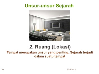Unsur-unsur Sejarah
2. Ruang (Lokasi)
Tempat merupakan unsur yang penting. Sejarah terjadi
dalam suatu tempat
6/19/2023
17
 