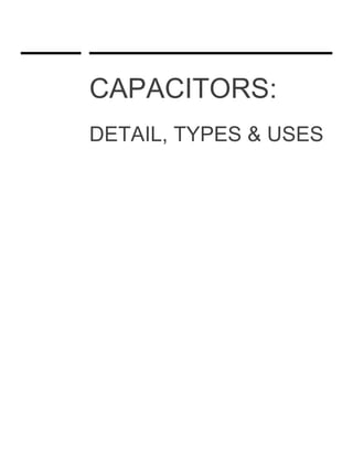 CAPACITORS:
DETAIL, TYPES & USES
 