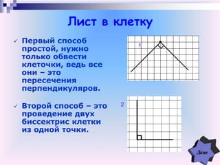 Лист в клетку
 Первый способ
простой, нужно
только обвести
клеточки, ведь все
они – это
пересечения
перпендикуляров.
 Второй способ – это
проведение двух
биссектрис клетки
из одной точки.
2
1
 