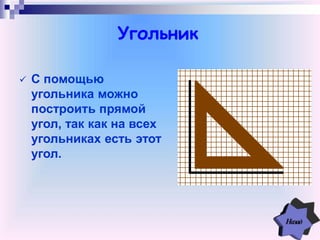 Угольник
 С помощью
угольника можно
построить прямой
угол, так как на всех
угольниках есть этот
угол.
 