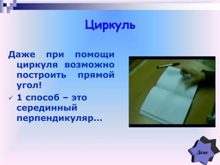 Циркуль
Даже при помощи
циркуля возможно
построить прямой
угол!
 1 способ – это
серединный
перпендикуляр…
 