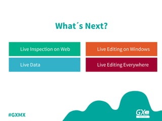 #GXMX
What´s Next?
Live Inspection on Web
Live Data
Live Editing on Windows
Live Editing Everywhere
 
