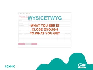 #GXMX
WYSICETWYG
WHAT YOU SEE IS
CLOSE ENOUGH
TO WHAT YOU GET
 