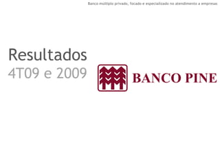Banco múltiplo privado, focado e especializado no atendimento a empresas 
Resultados 
4T09 e 2009  