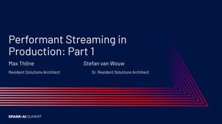 Performant Streaming in
Production: Part 1
Max Thöne Stefan van Wouw
Resident Solutions Architect Sr. Resident Solutions Architect
 