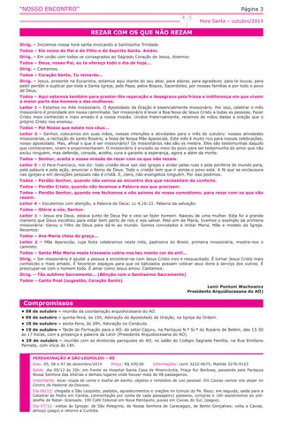 “NOSSO ENCONTRO” Página 3
REZAR COM OS QUE NÃO REZAM
Hora Santa – outubro/2014
Dirig. – Iniciemos nossa hora santa invocando a Santíssima Trindade.
Todos – Em nome do Pai e do Filho e do Espírito Santo. Amém.
Dirig. – Em união com todos os consagrados ao Sagrado Coração de Jesus, dizemos:
Todos – Deus, nosso Pai, eu te ofereço todo o dia de hoje...
Dirig. – Cantemos.
Todos – Coração Santo, Tu reinarás...
Dirig. – Jesus, presente na Eucaristia, estamos aqui diante do seu altar, para adorar, para agradecer, para te louvar, para
pedir perdão e suplicar por toda a Santa Igreja, pelo Papa, pelos Bispos, Sacerdotes, por nossas famílias e por todo o povo
de Deus.
Todos – Aqui estamos também para prestar-lhe reparação e desagravo pela frieza e indiferença em que vivem
a maior parte dos homens e das mulheres.
Leitor 1 – Estamos no mês missionário. O Apostolado da Oração é essencialmente missionário. Por isso, celebrar o mês
missionário é prioridade em nossa caminhada. Ser missionário é levar a Boa Nova de Jesus Cristo a todas as pessoas. Fazer
Cristo mais conhecido e mais amado é a nossa missão. Unidos fraternalmente, rezemos de mãos dadas a oração que o
próprio Cristo nos ensinou:
Todos – Pai Nosso que estais nos céus...
Leitor 2 – Senhor, colocamos em suas mãos, nossas intenções e atividades para o mês de outubro: nossas atividades
missionárias, a recitação do santo Rosário, a festa de Nossa Mãe Aparecida. Este mês é muito rico para nossas celebrações,
nosso apostolado. Mas, afinal o que é ser missionário? Os missionários não são os mestre. Eles são testemunhas daquilo
que conheceram, viram e experimentaram. O missionário é enviado ao meio do povo para ser testemunha do amor que não
exclui ninguém, mas defende, consola, acolhe, cura e garante a esperança, agora e além da morte.
Todos – Senhor, aceita a nossa missão de rezar com os que não rezam.
Leitor 3 – O Para Francisco, nos diz: todo cristão deve sair das igrejas e andar pelas ruas e pela periferia do mundo para,
pela palavra e pela ação, anunciar o Reino de Deus. Todo o cristão tem que ir aonde o povo está. A fé que se enclausura
nas igrejas e em devoções pessoais não é cristã. E, claro, não evangeliza ninguém. Por isso pedimos:
Todos – Perdão Senhor, quando não vamos ao encontro dos que necessitam de conforto.
Todos – Perdão Cristo, quando não levamos a Palavra aos que precisam.
Todos – Perdão Senhor, quando nos fechamos e não saímos do nosso comodismo, para rezar com os que não
rezam.
Leitor 4 – Escutemos com atenção, a Palavra de Deus: Lc 4,16-22. Palavra da salvação:
Todos – Glória a vós, Senhor.
Leitor 1 – Jesus era Deus, estava junto de Deus Pai e veio se fazer homem. Nasceu de uma mulher. Esta foi a grande
maneira que Deus escolheu para estar bem perto de nós e nos salvar. Pelo sim de Maria, tivemos o exemplo da primeira
missionária: Gerou o Filho de Deus para dá-lo ao mundo. Somos convidados a imitar Maria, Mãe e modelo da Igreja.
Rezemos:
Todos – Ave Maria cheia de graça...
Leitor 2 – Mãe Aparecida, cuja festa celebramos neste mês, padroeira do Brasil, primeira missionária, mostra-nos o
caminho.
Todos – Santa Mãe Maria nesta travessia cubra-nos teu manto cor de anil...
Dirig. – Ser missionário é ajudar a pessoa a encontrar-se com Jesus Cristo vivo e ressuscitado. É tornar Jesus Cristo mais
conhecido e mais amado. É favorecer espaços para que os batizados possam colocar seus dons à serviço dos outros. É
preocupar-se com o homem todo. É amar como Jesus amou. Cantemos:
Dirig. – Tão sublime Sacramento... (Bênção com o Santíssimo Sacramento)
Todos – Canto final (sugestão, Coração Santo)
Lenir Pontoni Wachowicz
Presidente Arquidiocesana do AO)
Compromissos
• 08 de outubro – reunião da coordenação arquidiocesana do AO.
• 09 de outubro – quinta-feira, às 15h, Adoração do Apostolado da Oração, na Igreja da Ordem.
• 10 de outubro – sexta-feira, às 20h, Adoração no Cenáculo.
• 19 de outubro – Tarde de Formação para o AO, do setor Cajuru, na Paróquia N.ª Sr.ª do Rosário de Belém, das 13:30
às 17 horas, com a presença e palavra da Lenir (Presidente Arquidiocesana do AO).
• 29 de outubro – reunião com as diretorias paroquiais do AO, no salão do Colégio Sagrada Família, na Rua Emiliano
Perneta, com início às 14h.
PEREGRINAÇÃO A SÃO LEOPOLDO – RS
Dias: 05, 06 e 07 de dezembro/2014 Preço: R$ 430,00 Informações: Lenir 3222-6675, Matilde 3276-9123
Saída: dia 05/12 às 20h, em frente ao Hospital Santa Casa de Misericórdia, Praça Rui Barbosa, passando pela Paróquia
Nossa Senhora das Vitórias e demais lugares onde houver mais de 08 passageiros.
Importante: levar roupa de cama e toalha de banho, objetos e remédios de uso pessoal. Em Caxias vamos nos alojar no
Centro de Pastoral da Diocese.
Dia 06/12: chegada a São Leopoldo, pedidos, agradecimentos e orações no túmulo do Pe. Reus; em seguida, saída para a
Catedral de Pedra em Canela, (alimentação por conta de cada passageiro) passeios, compras e 16h assistiremos ao pré-
desfile de Natal- Gramado. 19h Café Colonial em Nova Petrópolis, pouso em Caxias do Sul, (pagos).
Dia 07/12: visitas às Igrejas: de São Pelegrino, de Nossa Senhora de Caravaggio, de Bento Gonçalves; volta a Caxias,
almoço (pago) e retorno a Curitiba.
 