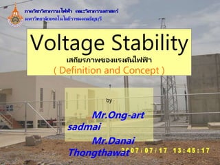 Voltage Stability
เสถียรภาพของแรงดันไฟฟ
้ า
( Definition and Concept )
by
Mr.Ong-art
sadmai
Mr.Danai
Thongthawat
 