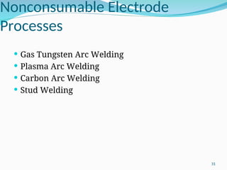 Nonconsumable Electrode
Processes
 Gas Tungsten Arc Welding
 Plasma Arc Welding
 Carbon Arc Welding
 Stud Welding
31
 