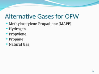 Alternative Gases for OFW
 Methylacetylene‑Propadiene (MAPP)
 Hydrogen
 Propylene
 Propane
 Natural Gas
56
 