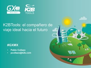 #GXMX
K2BTools: el compañero de
viaje ideal hacia el futuro
• Pablo Collazo
• pcollazo@k2b.com
 