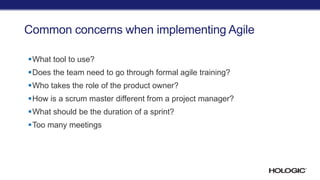 Common concerns when implementing Agile
What tool to use?
Does the team need to go through formal agile training?
Who takes the role of the product owner?
How is a scrum master different from a project manager?
What should be the duration of a sprint?
Too many meetings
 