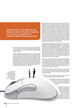 32 REVISTA DE COMUNICACIÓN
>
Algunos expertos en comunicación sostienen que muchos
bloggeros son unos ególatras y les encanta estar en listas
de distribución porque eso significa que su blog es impor-
tante. Para Chema Martínez-Priego, el principal error de los
gabinetes de comunicación es “enviarle información encap-
sulada sin tener en cuenta los temas que suelen tratan en
realidad. Es decir, encapsular un blog como “Comunicación
y Marketing” cuando realmente sólo escribe sobre campa-
ñas de Street Marketing es un error, porque a ese blogger
nunca le interesará la última herramienta de medición de
la reputación en Internet o el nombramiento de un directivo
de una importante agencia de medios. Las agencias deben
conocer a cada uno de los bloggers “objetivo” y adecuar
la información que le envían en función de su particular
agenda. No es fácil, pero es muy efectivo”.
Para Manuel Almeida el problema está en el perfil de los
profesionales de los gabinetes y agencias “no cuentan con
bloggers o son bloggers que entienden el ‘fenómeno blog’
sólo como una oportunidad de negocio, y no como esa gran
revolución comunicativa, directa y democrática que es”. La
falta de especialización y de sensibilidad produce malas
prácticas que causan un rechazo inmediato “escribir el
asunto del mensaje todo en mayúsculas, dejar visible las
direcciones de los destinatarios y adjuntar imágenes de
gran tamaño en los emails”, son las tres acciones que Javier
Martín cataloga como más negativas.
Entonces, ¿cuál es el camino adecuado? ¿Cómo generar
una relación de confianza entre la agencia y el blogger?
“Lo peor de todo es que hay muchos artículos de bloggers
donde explican cómo ha de ser esta relación y las agencias
no se molestan en googlear un poco antes de hacerlo”,
sostiene Javier Martín. Chema Martínez-Priego apunta los
tres aspectos básicos a considerar:
El 99% de los bloggers lo son por afición, lo que implica
que no necesitan de las agencias para absolutamente nada.
Por tanto hay que tratarlos como personas que te están
haciendo un favor.
Lo bloggers escriben sobre lo que les da la gana, tienen su
propia agenda y hay que adaptarse a ella.
Los bloggers conversan con seres humanos,
con sus usuarios. Por esa misma razón
hay que ser usuario de su blog an-
tes de ponerse en contacto con
ellos.
Javier Martín resume los
puntos que debe cumplir
una comunicación diri-
gida a Loogic “Perso-
nalizada, relacionada
con los temas de mi
blog y con una co-
municación cercana,
donde se note que la
persona que me envía el
sin embargo, me parece que cada cosa tiene su ámbito. No
estoy en contra de que me informen sobre novedades, pero
no que intenten incluirme en campañas por las que pagan
en otros medios”.
El debate sobre las relaciones públicas 2.0 ya se ha producido
en la red. En 2007, Benito Castro, autor del blog Comucor,
planteaba la siguiente cuestión ¿Deben los bloggeros recibir
notas de prensa? Como afirma Castro en los comentarios que
generó su post “es una cuestión también de tiempo (desde
la perspectiva de la empresa o institución que mande la nota
de prensa). Y es que ¿cuánto tiempo nos llevaría plantearnos
la comunicación con los blogueros sólo y exclusivamente
en términos de diálogo, con la cantidad de blogs que hay y
la falta evidente de tiempo que tenemos...?”
32 REVISTA DE COMUNICACIÓN
tres aspectos básicos a considerar:
El 99% de los bloggers lo son por afición, lo que implica
que no necesitan de las agencias para absolutamente nada.
Por tanto hay que tratarlos como personas que te están
haciendo un favor.
Lo bloggers escriben sobre lo que les da la gana, tienen su
propia agenda y hay que adaptarse a ella.
Los bloggers conversan con seres humanos,
con sus usuarios. Por esa misma razón
hay que ser usuario de su blog an-
tes de ponerse en contacto con
ellos.
Javier Martín resume los
puntos que debe cumplir
una comunicación diri-
gida a Loogic “Perso-
nalizada, relacionada
con los temas de mi
blog y con una co-
municación cercana,municación cercana,
donde se note que ladonde se note que la
persona que me envía elpersona que me envía el
La falta de
especialización
y de sensibilidad
produce malas
prácticas que
causan un rechazo
inmediato
Existen más de 133 millones de
blogs en todo el mundo y España,
un 31% de los usuarios de
Internet afirma disponer de uno
Revista Comunicación Nº 8.indb 32 21/1/09 16:23:46
 