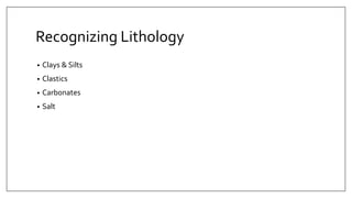 Recognizing Lithology
• Clays & Silts
• Clastics
• Carbonates
• Salt
 