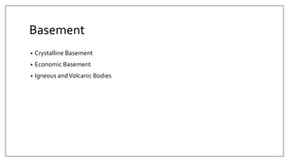 Basement
• Crystalline Basement
• Economic Basement
• Igneous andVolcanic Bodies
 