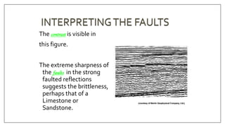 The contrast is visible in
this figure.
The extreme sharpness of
the faults in the strong
faulted reflections
suggests the brittleness,
perhaps that of a
Limestone or
Sandstone.
 