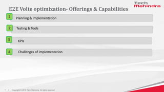I Copyright © 2016 Tech Mahindra. All rights reserved.
1
E2E Volte optimization- Offerings & Capabilities
Planning & implementation
1
KPIs
3
Challenges of implementation
4
Testing & Tools
2
 