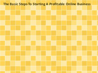 The Basic Steps To Starting A Profitable Online Business
 