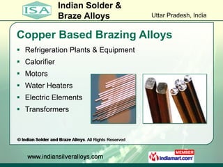 Copper Based Brazing Alloys <ul><li>Refrigeration Plants & Equipment </li></ul><ul><li>Calorifier </li></ul><ul><li>Motors...