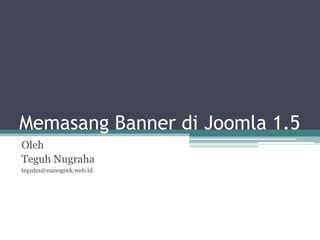 Memasang Banner di Joomla 1.5
Oleh
Teguh Nugraha
teguhn@nanogeek.web.id
 