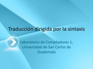 Traducción dirigida por la sintaxis

     Laboratorio de Compiladores 1,
      Universidad de San Carlos de
               Guatemala
 