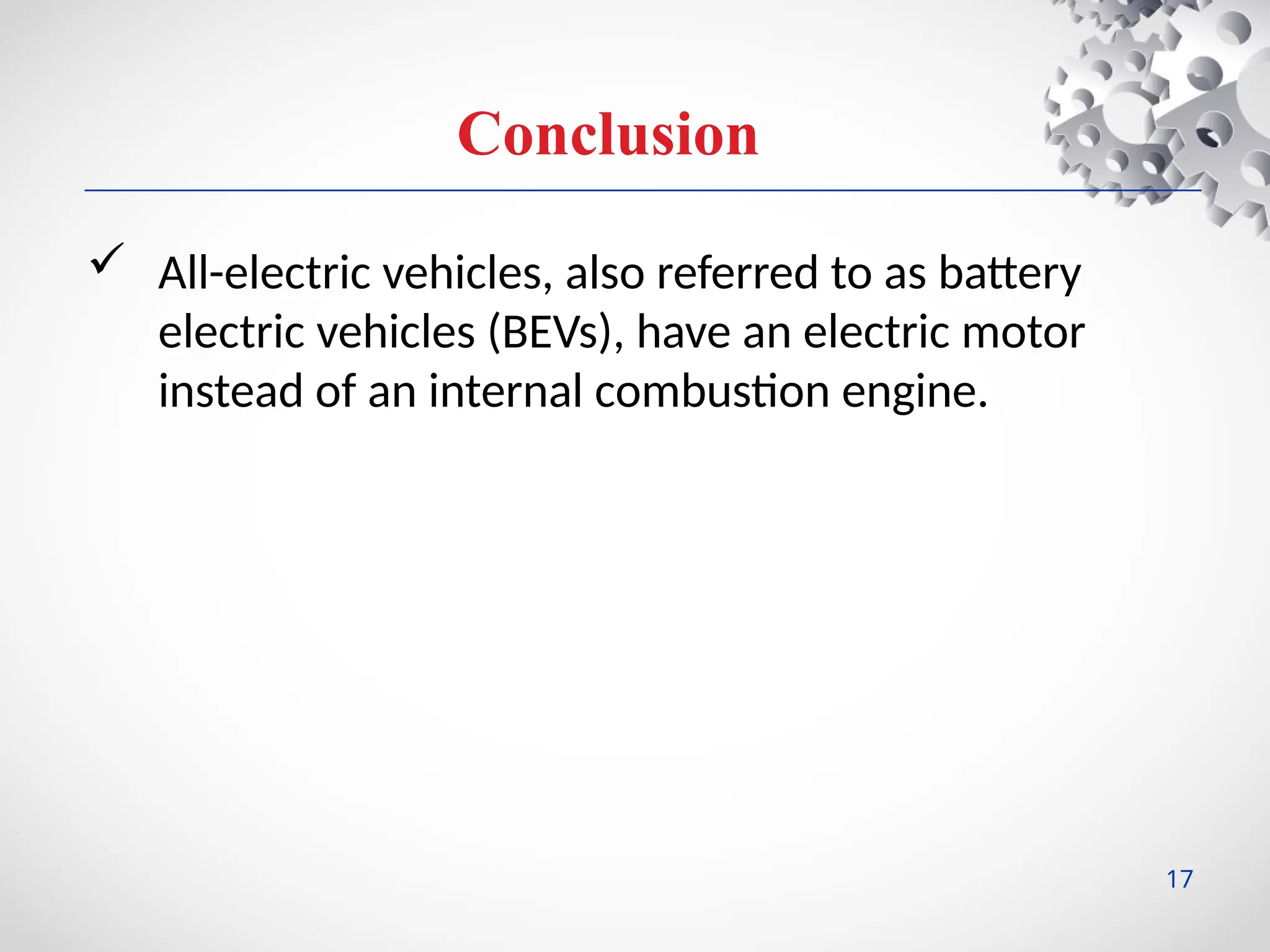 Conclusion
 All-electric vehicles, also referred to as battery
electric vehicles (BEVs), have an electric motor
instead of an internal combustion engine.
17
 