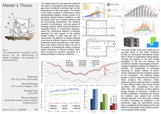 Master’s Thesis
TITLE:
The measurement of quality in archi-
tecture and the effectiveness of
design strategies: the example of
Solar Decathlon
SUPERVISOR
Prof. Eng. Enrico De Angelis
OUTSIDE EXAMINER
Prof. Lorenzo Pagliano, PhD
ACADEMIC YEAR
2014/2105
FIELDS OF INTEREST
Sustainable design, passive design,
building physics
ALBERTO VALLI - portfolio |01
This essay arises from the personal interest of
the author in investigating some design strate-
gies which contribute to achieve high comfort
performances of the living space. The quality
of life inside a building is influenced by many
interconnected aspects, whose function is to
guarantee optimal internal conditions so that
occupants could live in perfect harmony with
the surrounding environment. The historical
evolution of architecture, until the advent of
buildings systems, shows how this objective is
reachable thanks to a bioclimatic approach,
where the constructive features of buildings
represent the best answer to the specific
climate contest in which they are built. In
recent times, the attention to outdoor stresses
could have an efficient impact on the standard
of thermal comfort predicted and, in the mean-
time, could reduce thermal loads. The aim of
this paper is to evaluate the impact of passive
design strategies on thermal comfort condi-
tions, through the dynamic simulation of a
building energetic model as a reference.
The initial phase of the work deals with an
accurate study of the Solar Decathlon
contest, an avant-garde international compe-
tition in terms of sustainable building design.
Through the analysis of the best houses
prototypes of the last five editions, the
connection between morphological and tech-
nological strategies adopted by designers is
outlined. The assessment is conducted
according to “quality indexes” of perfor-
mance, deducted from the evaluation system
of the competition. The software Design
Builder is used to determine the influence of
these solutions: the reference model,
presumed without technical plants, is located
in three different Italian sites whose climate
conditions differ considerably from each
other; then, the relevance of every passive
design strategy is examined in relation to
comfort parameters, inspecting the correla-
tion between each solution and comfort
indexes assumed. From the results, a series
of useful information for designers in the
preliminary stage are summarized, giving
them a qualitative tool for assessing the most
efficient configuration of the building concern-
ing occupants comfort quality.
 