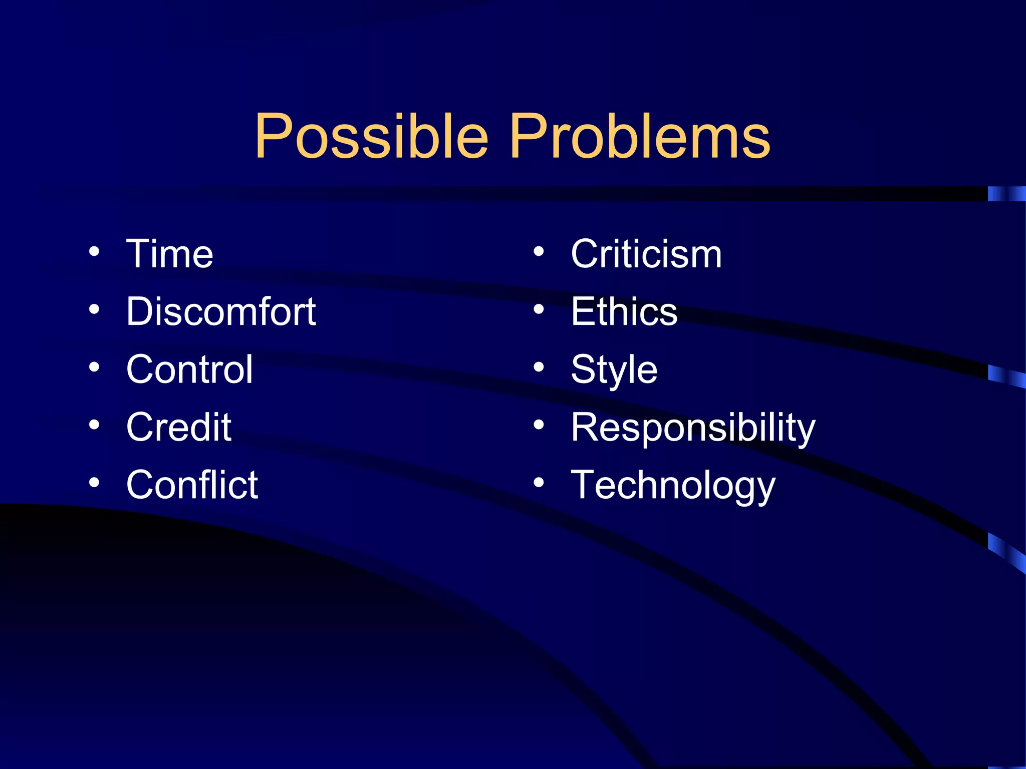 Possible Problems
• Time
• Discomfort
• Control
• Credit
• Conflict
• Criticism
• Ethics
• Style
• Responsibility
• Technology
 