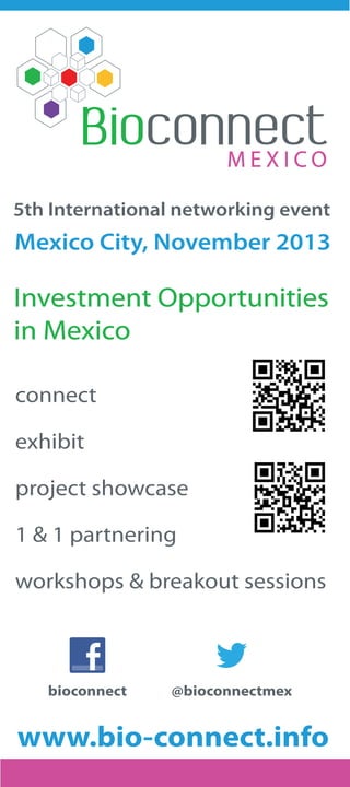 Investment Opportunities
in Mexico
5th International networking event
Mexico City, November 2013
connect
exhibit
1 & 1 partnering
workshops & breakout sessions
project showcase
www.bio-connect.info
bioconnect @bioconnectmex
 