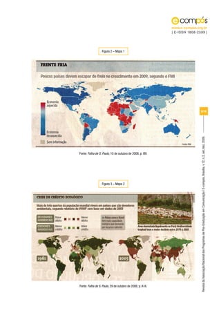 www.e-compos.org.br
                                                           | E-ISSN 1808-2599 |




                  Figura 2 – Mapa 1




                                                                           8/18




                                                                           Revista da Associação Nacional dos Programas de Pós-Graduação em Comunicação | E-compós, Brasília, v.12, n.3, set./dez. 2009.
Fonte: Folha de S. Paulo, 10 de outubro de 2008, p. B9.




                  Figura 3 – Mapa 2




Fonte: Folha de S. Paulo, 29 de outubro de 2008, p. A16.
 