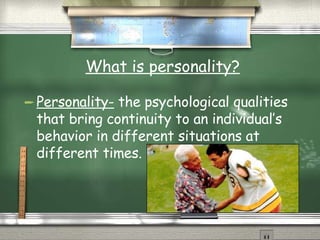What is personality? Personality-  the psychological qualities that bring continuity to an individual’s behavior in different situations at different times. 