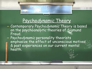 Psycho dynamic  Theory Contemporary Psycho dynamic  Theory is based on the psycho analytic  theories of Sigmund Freud. Psycho dynamic  personality theorists emphasize the effect of unconscious motives & past experiences on our current mental health. 