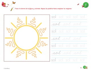 1010
Traza el contorno de la ﬁgura y coloréala. Repasa las palabras hasta completar los renglones.
sol sol sol sol sol
sol sol sol sol sol
sol sol sol sol sol
sol sol sol sol sol
1
 
