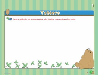 11
Forma la palabra Sol, con tus letras de goma, sobre el tablero. Luego escríbela en letra cursiva.
1
 