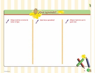 11
Dibuja la forma correcta de
tomar el lápiz.
¿Qué letras aprendiste? Dibuja el ejercicio que te
gustó más.
24
 
