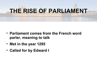 THE RISE OF PARLIAMENT Parliament comes from the French word parler, meaning to talk Met in the year 1295 Called for by Edward I 