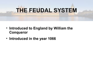 THE FEUDAL SYSTEM Introduced to England by William the Conqueror Introduced in the year 1066 
