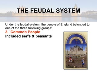 THE FEUDAL SYSTEM Under the feudal system, the people of England belonged to one of the three following groups: 3.  Common People Included serfs & peasants 