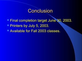 ConclusionConclusion
Final completion target June 30, 2003.
Printers by July 5, 2003.
Available for Fall 2003 classes.
 