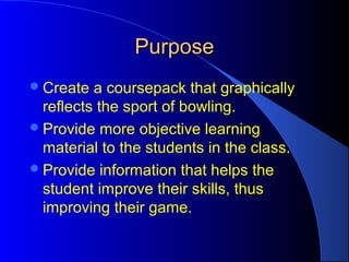 PurposePurpose
Create a coursepack that graphically
reflects the sport of bowling.
Provide more objective learning
mater...