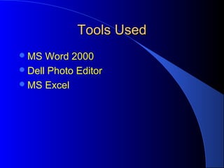Tools UsedTools Used
MS Word 2000
Dell Photo Editor
MS Excel
 