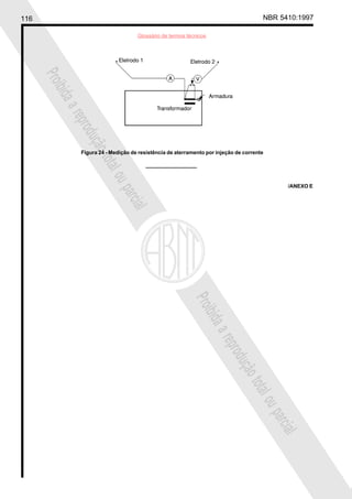 116 NBR 5410:1997
Glossário de termos técnicos
Proibidaareproduçãototalouparcial
Proibidaareproduçãototalouparcial
Figura 24 - Medição de resistência de aterramento por injeção de corrente
/ANEXO E
 