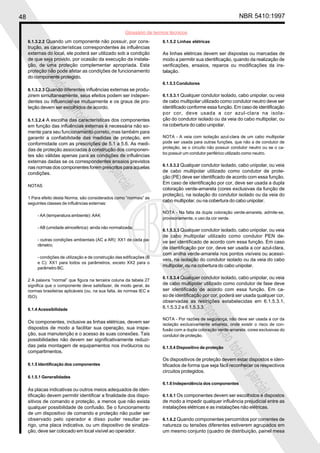48 NBR 5410:1997
Glossário de termos técnicos
Proibidaareproduçãototalouparcial
Proibidaareproduçãototalouparcial
6.1.3.2.2 Quando um componente não possuir, por cons-
trução, as características correspondentes às influências
externas do local, ele poderá ser utilizado sob a condição
de que seja provido, por ocasião da execução da instala-
ção, de uma proteção complementar apropriada. Esta
proteção não pode afetar as condições de funcionamento
do componente protegido.
6.1.3.2.3 Quando diferentes influências externas se produ-
zirem simultaneamente, seus efeitos podem ser indepen-
dentes ou influenciar-se mutuamente e os graus de pro-
teção devem ser escolhidos de acordo.
6.1.3.2.4 A escolha das características dos componentes
em função das influências externas é necessária não so-
mente para seu funcionamento correto, mas também para
garantir a confiabilidade das medidas de proteção, em
conformidade com as prescrições de 5.1 a 5.6. As medi-
das de proteção associadas à construção dos componen-
tes são válidas apenas para as condições de influências
externas dadas se os correspondentes ensaios previstos
nas normas dos componentes forem prescritos para aquelas
condições.
NOTAS
1 Para efeito desta Norma, são considerados como “normais” as
seguintes classes de influências externas:
- AA (temperatura ambiente): AA4;
- AB (umidade atmosférica): ainda não normalizada;
- outras condições ambientais (AC a AR): XX1 de cada pa-
râmetro;
- condições de utilização e de construção das edificações (B
e C): XX1 para todos os parâmetros, exceto XX2 para o
parâmetro BC.
2 A palavra “normal” que figura na terceira coluna da tabela 27
significa que o componente deve satisfazer, de modo geral, às
normas brasileiras aplicáveis (ou, na sua falta, às normas IEC e
ISO).
6.1.4 Acessibilidade
Os componentes, inclusive as linhas elétricas, devem ser
dispostos de modo a facilitar sua operação, sua inspe-
ção, sua manutenção e o acesso às suas conexões. Tais
possibilidades não devem ser significativamente reduzi-
das pela montagem de equipamentos nos invólucros ou
compartimentos.
6.1.5 Identificação dos componentes
6.1.5.1 Generalidades
As placas indicativas ou outros meios adequados de iden-
tificação devem permitir identificar a finalidade dos dispo-
sitivos de comando e proteção, a menos que não exista
qualquer possibilidade de confusão. Se o funcionamento
de um dispositivo de comando e proteção não puder ser
observado pelo operador e disso puder resultar pe-
rigo, uma placa indicativa, ou um dispositivo de sinaliza-
ção, deve ser colocado em local visível ao operador.
6.1.5.2 Linhas elétricas
As linhas elétricas devem ser dispostas ou marcadas de
modo a permitir sua identificação, quando da realização de
verificações, ensaios, reparos ou modificações da ins-
talação.
6.1.5.3 Condutores
6.1.5.3.1 Qualquer condutor isolado, cabo unipolar, ou veia
de cabo multipolar utilizado como condutor neutro deve ser
identificado conforme essa função. Em caso de identificação
por cor, deve usada a cor azul-clara na isola-
ção do condutor isolado ou da veia do cabo multipolar, ou
na cobertura do cabo unipolar.
NOTA - A veia com isolação azul-clara de um cabo multipolar
pode ser usada para outras funções, que não a de condutor de
proteção, se o circuito não possuir condutor neutro ou se o ca-
bo possuir um condutor periférico utilizado como neutro.
6.1.5.3.2 Qualquer condutor isolado, cabo unipolar, ou veia
de cabo multipolar utilizado como condutor de prote-
ção (PE) deve ser identificado de acordo com essa função.
Em caso de identificação por cor, deve ser usada a dupla
coloração verde-amarela (cores exclusivas da função de
proteção), na isolação do condutor isolado ou da veia do
cabo multipolar, ou na cobertura do cabo unipolar.
NOTA - Na falta da dupla coloração verde-amarela, admite-se,
provisoriamente, o uso da cor verde.
6.1.5.3.3 Qualquer condutor isolado, cabo unipolar, ou veia
de cabo multipolar utilizado como condutor PEN de-
ve ser identificado de acordo com essa função. Em caso
de identificação por cor, deve ser usada a cor azul-clara,
com anilha verde-amarela nos pontos visíveis ou acessí-
veis, na isolação do condutor isolado ou da veia do cabo
multipolar, ou na cobertura do cabo unipolar.
6.1.5.3.4 Qualquer condutor isolado, cabo unipolar, ou veia
de cabo multipolar utilizado como condutor de fase deve
ser identificado de acordo com essa função. Em ca-
so de identificação por cor, poderá ser usada qualquer cor,
observadas as restrições estabelecidas em 6.1.5.3.1,
6.1.5.3.2 e 6.1.5.3.3.
NOTA - Por razões de segurança, não deve ser usada a cor da
isolação exclusivamente amarela, onde existir o risco de con-
fusão com a dupla coloração verde-amarela, cores exclusivas do
condutor de proteção.
6.1.5.4 Dispositivo de proteção
Os dispositivos de proteção devem estar dispostos e iden-
tificados de forma que seja fácil reconhecer os respectivos
circuitos protegidos.
6.1.6 Independência dos componentes
6.1.6.1 Os componentes devem ser escolhidos e dispostos
de modo a impedir qualquer influência prejudicial entre as
instalações elétricas e as instalações não elétricas.
6.1.6.2 Quando componentes percorridos por correntes de
natureza ou tensões diferentes estiverem agrupados em
um mesmo conjunto (quadro de distribuição, painel mesa
 