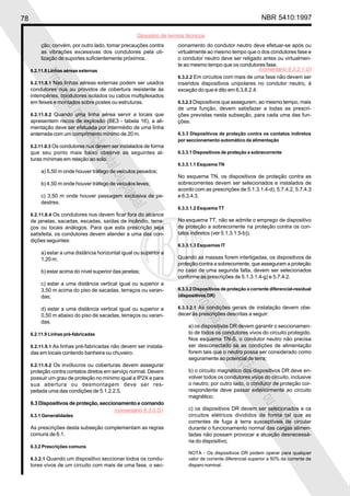 78 NBR 5410:1997
Glossário de termos técnicos
Proibidaareproduçãototalouparcial
Proibidaareproduçãototalouparcial
ção; convém, por outro lado, tomar precauções contra
as vibrações excessivas dos condutores pela uti-
lização de suportes suficientemente próximos.
6.2.11.8 Linhas aéreas externas
6.2.11.8.1 Nas linhas aéreas externas podem ser usados
condutores nus ou providos de cobertura resistente às
intempéries, condutores isolados ou cabos multiplexados
em feixes e montados sobre postes ou estruturas.
6.2.11.8.2 Quando uma linha aérea servir a locais que
apresentem riscos de explosão (BE3 - tabela 16), a ali-
mentação deve ser efetuada por intermédio de uma linha
enterrada com um comprimento mínimo de 20 m.
6.2.11.8.3 Os condutores nus devem ser instalados de forma
que seu ponto mais baixo observe as seguintes al-
turas mínimas em relação ao solo:
a) 5,50 m onde houver tráfego de veículos pesados;
b) 4,50 m onde houver tráfego de veículos leves;
c) 3,50 m onde houver passagem exclusiva de pe-
destres.
6.2.11.8.4 Os condutores nus devem ficar fora do alcance
de janelas, sacadas, escadas, saídas de incêndio, terra-
ços ou locais análogos. Para que esta prescrição seja
satisfeita, os condutores devem atender a uma das con-
dições seguintes:
a) estar a uma distância horizontal igual ou superior a
1,20 m;
b) estar acima do nível superior das janelas;
c) estar a uma distância vertical igual ou superior a
3,50 m acima do piso de sacadas, terraços ou varan-
das;
d) estar a uma distância vertical igual ou superior a
0,50 m abaixo do piso de sacadas, terraços ou varan-
das.
6.2.11.9 Linhas pré-fabricadas
6.2.11.9.1 As linhas pré-fabricadas não devem ser instala-
das em locais contendo banheira ou chuveiro.
6.2.11.9.2 Os invólucros ou coberturas devem assegurar
proteção contra contatos diretos em serviço normal. Devem
possuir um grau de proteção no mínimo igual a IP2X e para
sua abertura ou desmontagem deve ser res-
peitada uma das condições de 5.1.2.2.5.
6.3 Dispositivos de proteção, seccionamento e comando
6.3.1 Generalidades
As prescrições desta subseção complementam as regras
comuns de 6.1.
6.3.2 Prescrições comuns
6.3.2.1 Quando um dispositivo seccionar todos os condu-
tores vivos de um circuito com mais de uma fase, o sec-
cionamento do condutor neutro deve efetuar-se após ou
virtualmente ao mesmo tempo que o dos condutores fase e
o condutor neutro deve ser religado antes ou virtualmen-
te ao mesmo tempo que os condutores fase.
6.3.2.2 Em circuitos com mais de uma fase não devem ser
inseridos dispositivos unipolares no condutor neutro, à
exceção do que é dito em 6.3.8.2.4.
6.3.2.3 Dispositivos que assegurem, ao mesmo tempo, mais
de uma função, devem satisfazer a todas as prescri-
ções previstas nesta subseção, para cada uma das fun-
ções.
6.3.3 Dispositivos de proteção contra os contatos indiretos
por seccionamento automático da alimentação
6.3.3.1 Dispositivos de proteção a sobrecorrente
6.3.3.1.1 Esquema TN
No esquema TN, os dispositivos de proteção contra as
sobrecorrentes devem ser selecionados e instalados de
acordo com as prescrições de 5.1.3.1.4-d), 5.7.4.2, 5.7.4.3
e 6.3.4.3.
6.3.3.1.2 Esquema TT
No esquema TT, não se admite o emprego de dispositivo
de proteção a sobrecorrente na proteção contra os con-
tatos indiretos (ver 5.1.3.1.5-b)).
6.3.3.1.3 Esquemas IT
Quando as massas forem interligadas, os dispositivos de
proteção contra a sobrecorrente, que asseguram a proteção
no caso de uma segunda falta, devem ser selecionados
conforme as prescrições de 5.1.3.1.4-g) e 5.7.4.2.
6.3.3.2 Dispositivos de proteção a corrente diferencial-residual
(dispositivos DR)
6.3.3.2.1 As condições gerais de instalação devem obe-
decer às prescrições descritas a seguir:
a) os dispositivos DR devem garantir o seccionamen-
to de todos os condutores vivos do circuito protegido.
Nos esquema TN-S, o condutor neutro não precisa
ser desconectado se as condições de alimentação
forem tais que o neutro possa ser considerado como
seguramente ao potencial de terra;
b) o circuito magnético dos dispositivos DR deve en-
volver todos os condutores vivos do circuito, inclusive
o neutro; por outro lado, o condutor de proteção cor-
respondente deve passar exteriormente ao circuito
magnético;
c) os dispositivos DR devem ser selecionados e os
circuitos elétricos divididos de forma tal que as
correntes de fuga à terra susceptíveis de circular
durante o funcionamento normal das cargas alimen-
tadas não possam provocar a atuação desnecessá-
ria do dispositivo;
NOTA - Os dispositivos DR podem operar para qualquer
valor de corrente diferencial superior a 50% da corrente de
disparo nominal.
(comentário 6.3.0.G)
(comentário 6.3.2.1.G)
 